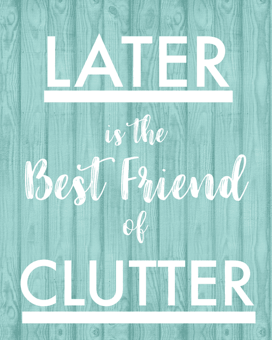 "Later is the best friend of clutter" printable.