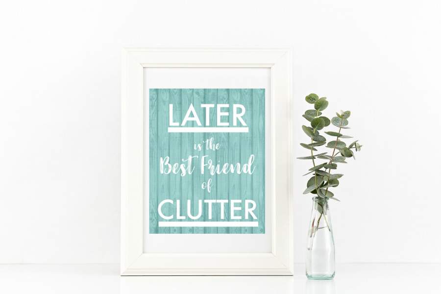 framed printable that says "Later is the BFF of Clutter".